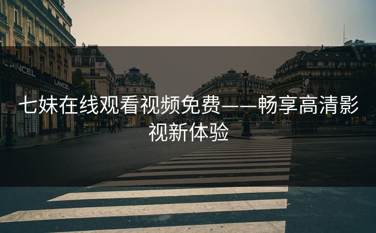 七妹在线观看视频免费——畅享高清影视新体验