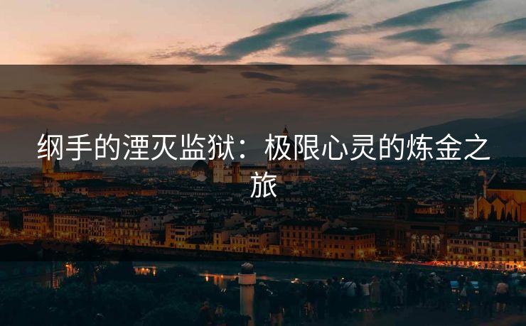 纲手的湮灭监狱:极限心灵的炼金之旅 纲手的湮灭监狱:极限心灵的炼金之旅