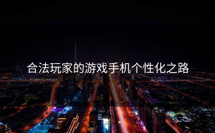 合法玩家的游戏手机个性化之路 合法玩家的游戏手机个性化之路