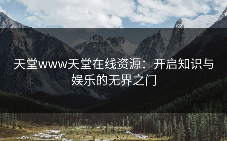 天堂www天堂在线资源：开启知识与娱乐的无界之门