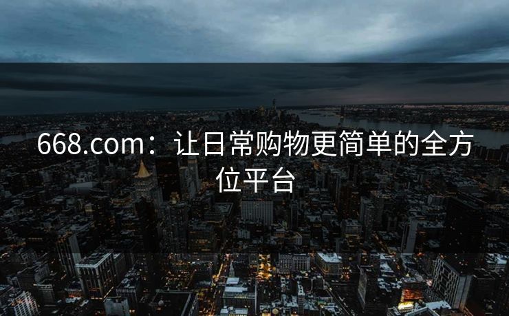668.com：让日常购物更简单的全方位平台