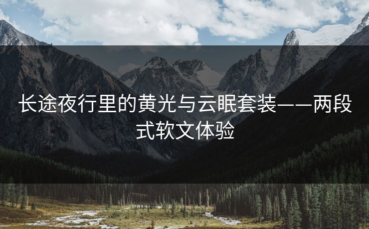 长途夜行里的黄光与云眠套装——两段式软文体验 长途夜行里的黄光与云眠套装——两段式软文体验