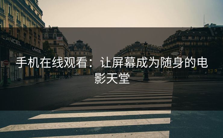 手机在线观看：让屏幕成为随身的电影天堂