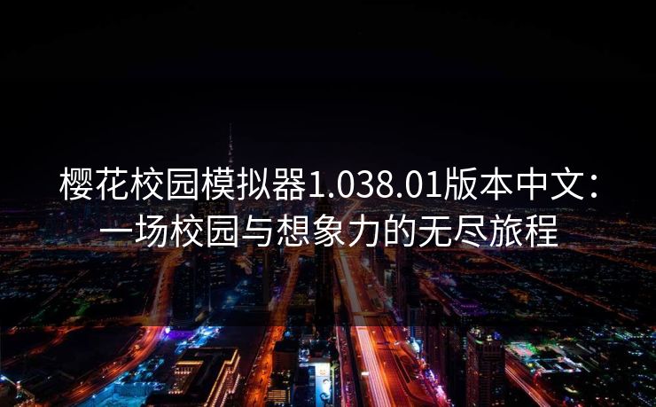 樱花校园模拟器1.038.01版本中文:一场校园与想象力的无尽旅程 樱花校园模拟器1.038.01版本中文:一场校园与想象力的无尽旅程