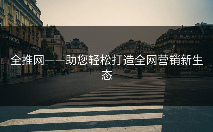 全推网——助您轻松打造全网营销新生态