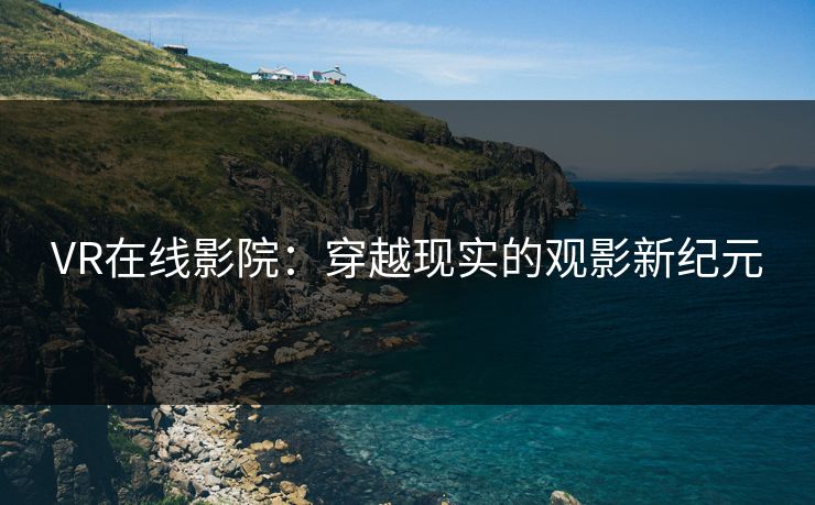 VR在线影院：穿越现实的观影新纪元