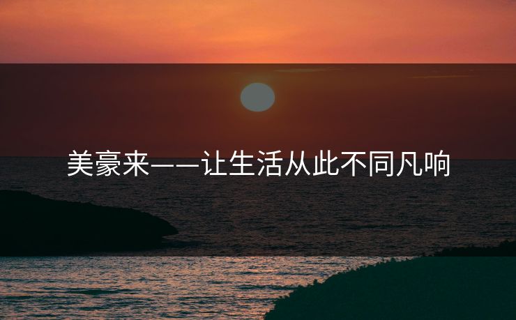 美豪来——让生活从此不同凡响 美豪来——让生活从此不同凡响