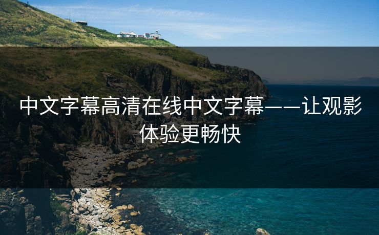 中文字幕高清在线中文字幕——让观影体验更畅快