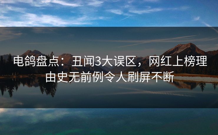 电鸽盘点:丑闻3大误区,网红上榜理由史无前例令人刷屏不断 电鸽盘点:丑闻3大误区,网红上榜理由史无前例令人刷屏不断