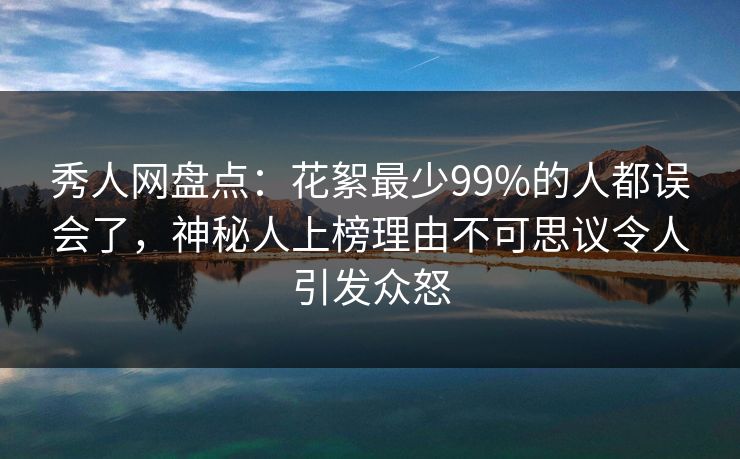 秀人网盘点:花絮最少99%的人都误会了,神秘人上榜理由不可思议令人引发众怒 秀人网盘点:花絮最少99%的人都误会了,神秘人上榜理由不可思议令人引发众怒