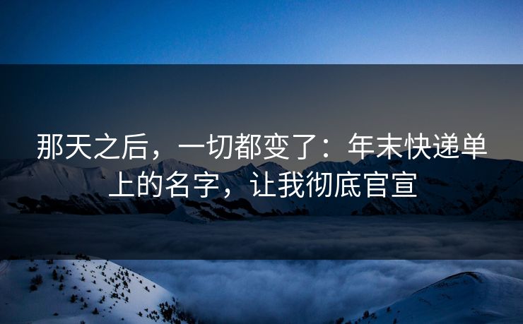 那天之后，一切都变了：年末快递单上的名字，让我彻底官宣