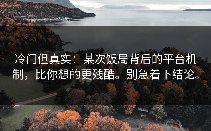 冷门但真实:某次饭局背后的平台机制,比你想的更残酷。别急着下结论。 冷门但真实:某次饭局背后的平台机制,比你想的更残酷。别急着下结论。