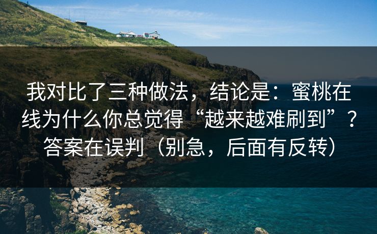 我对比了三种做法,结论是:蜜桃在线为什么你总觉得“越来越难刷到”?答案在误判(别急,后面有反转) 我对比了三种做法,结论是:蜜桃在线为什么你总觉得“越来越难刷到”?答案在误判(别急,后面有反转)